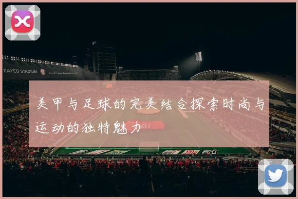 美甲与足球的完美结合探索时尚与运动的独特魅力