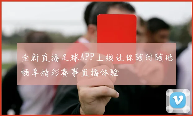 全新直播足球APP上线让你随时随地畅享精彩赛事直播体验