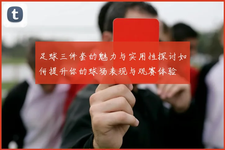 足球三件套的魅力与实用性探讨如何提升你的球场表现与观赛体验