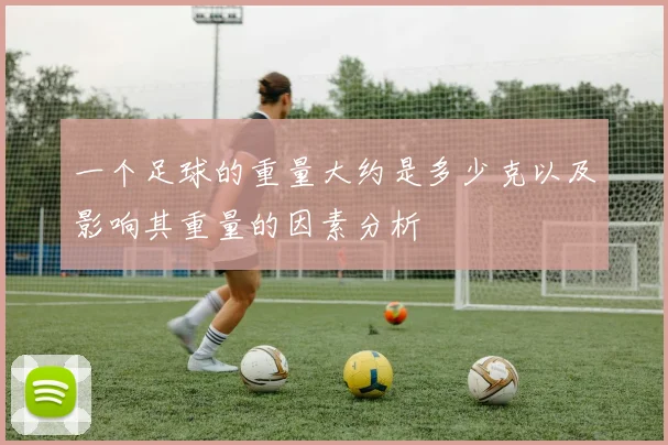 一个足球的重量大约是多少克以及影响其重量的因素分析