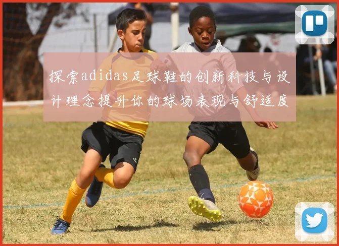 探索adidas足球鞋的创新科技与设计理念提升你的球场表现与舒适度