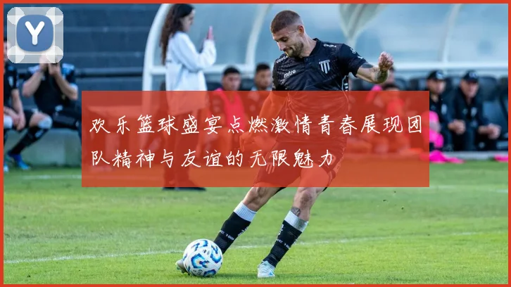 欢乐篮球盛宴点燃激情青春展现团队精神与友谊的无限魅力