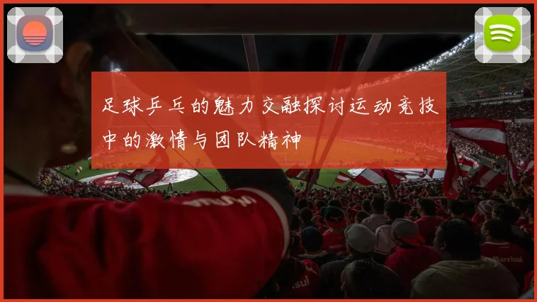 足球乒乓的魅力交融探讨运动竞技中的激情与团队精神