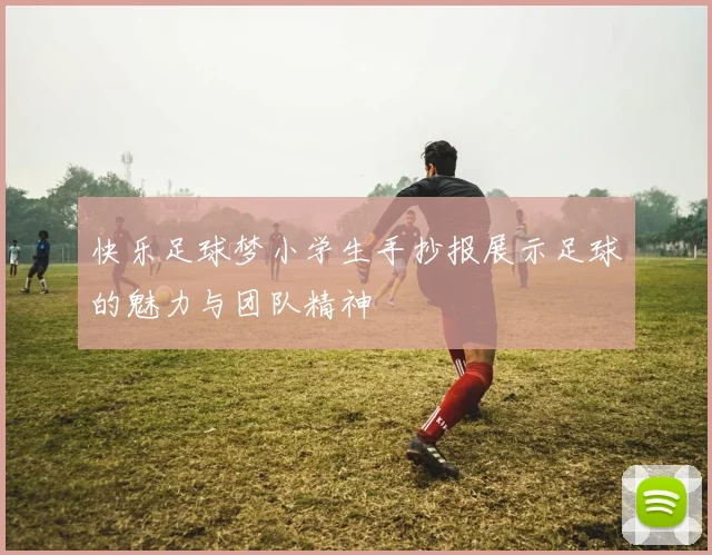快乐足球梦小学生手抄报展示足球的魅力与团队精神