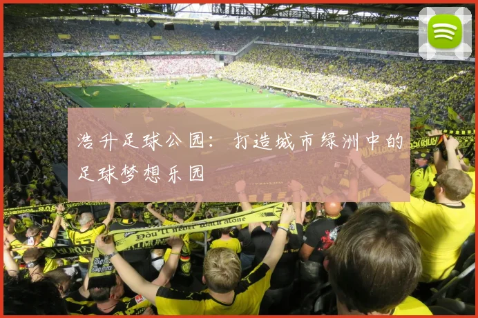浩升足球公园：打造城市绿洲中的足球梦想乐园
