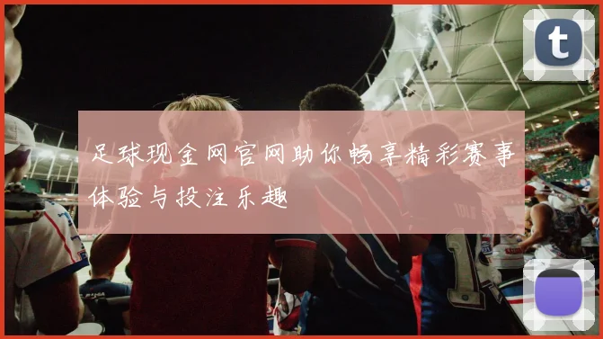 足球现金网官网助你畅享精彩赛事体验与投注乐趣